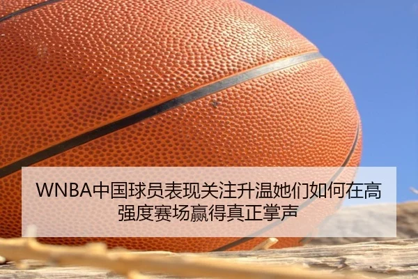 WNBA中国球员表现关注升温她们如何在高强度赛场赢得真正掌声